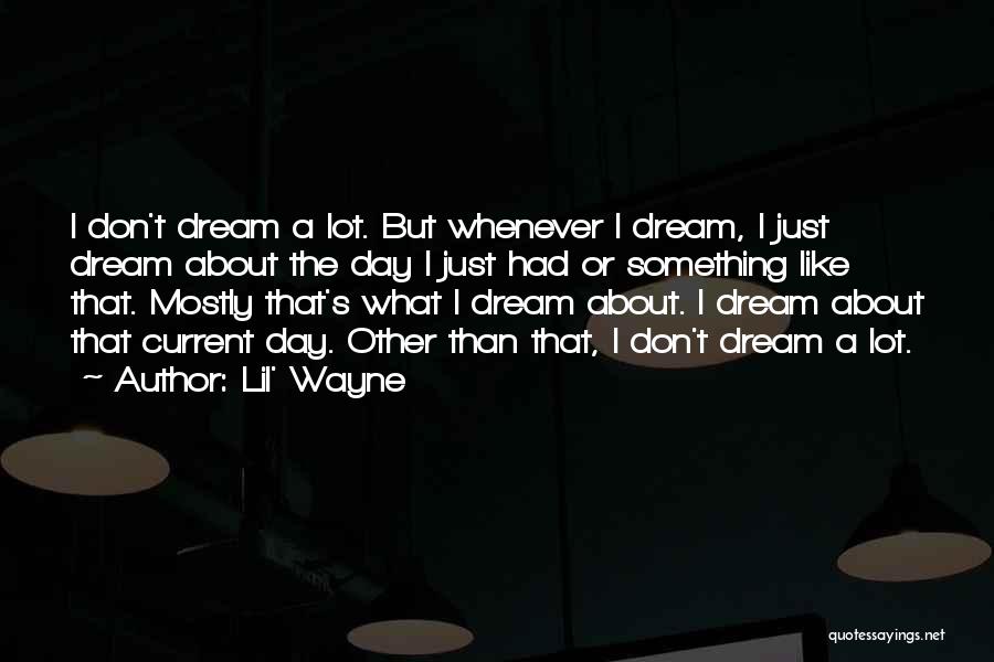 Lil' Wayne Quotes: I Don't Dream A Lot. But Whenever I Dream, I Just Dream About The Day I Just Had Or Something