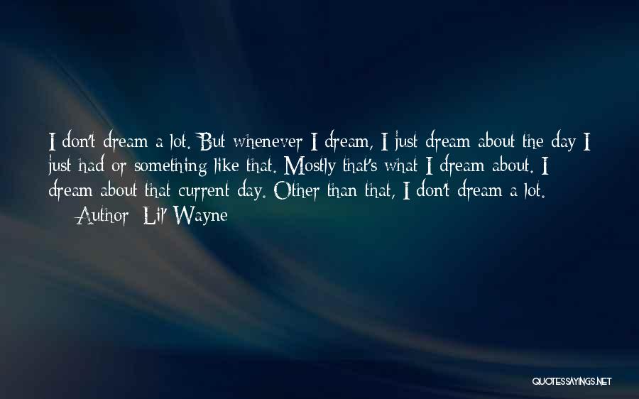 Lil' Wayne Quotes: I Don't Dream A Lot. But Whenever I Dream, I Just Dream About The Day I Just Had Or Something