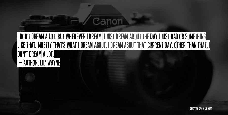 Lil' Wayne Quotes: I Don't Dream A Lot. But Whenever I Dream, I Just Dream About The Day I Just Had Or Something
