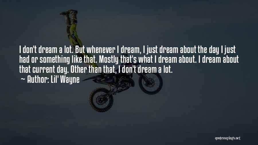 Lil' Wayne Quotes: I Don't Dream A Lot. But Whenever I Dream, I Just Dream About The Day I Just Had Or Something
