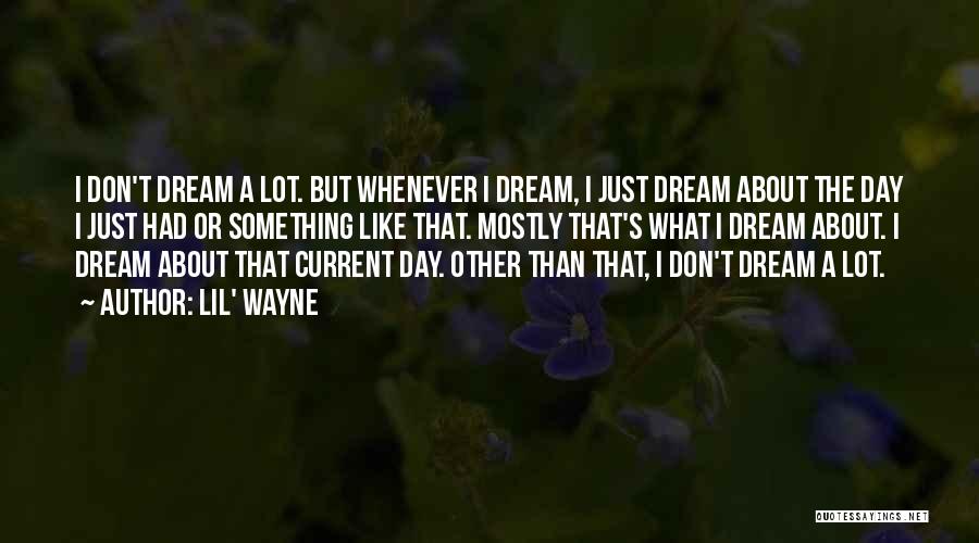 Lil' Wayne Quotes: I Don't Dream A Lot. But Whenever I Dream, I Just Dream About The Day I Just Had Or Something