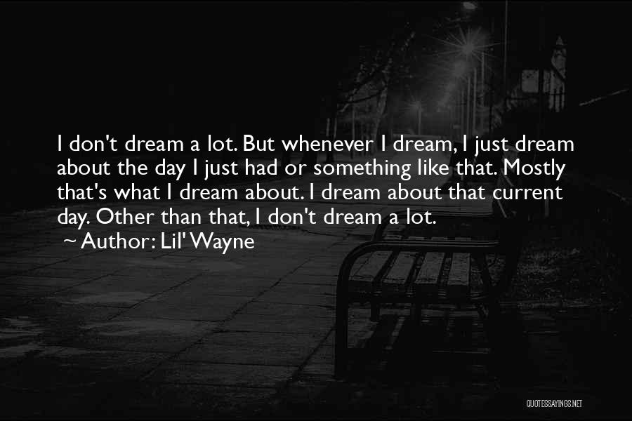 Lil' Wayne Quotes: I Don't Dream A Lot. But Whenever I Dream, I Just Dream About The Day I Just Had Or Something