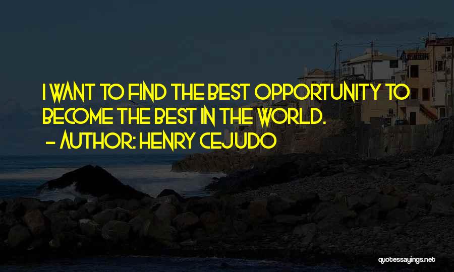 Henry Cejudo Quotes: I Want To Find The Best Opportunity To Become The Best In The World.