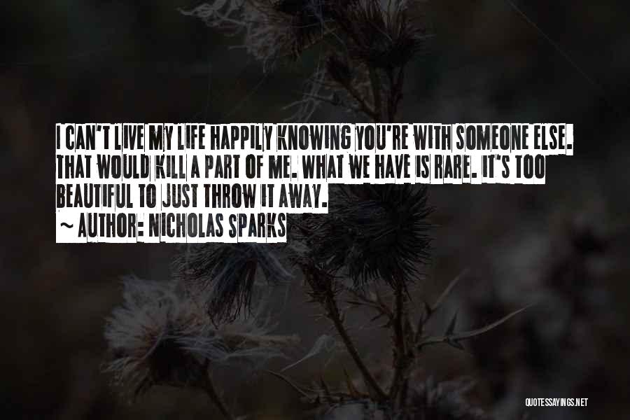 Nicholas Sparks Quotes: I Can't Live My Life Happily Knowing You're With Someone Else. That Would Kill A Part Of Me. What We