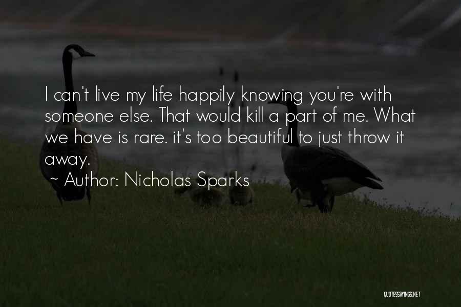Nicholas Sparks Quotes: I Can't Live My Life Happily Knowing You're With Someone Else. That Would Kill A Part Of Me. What We