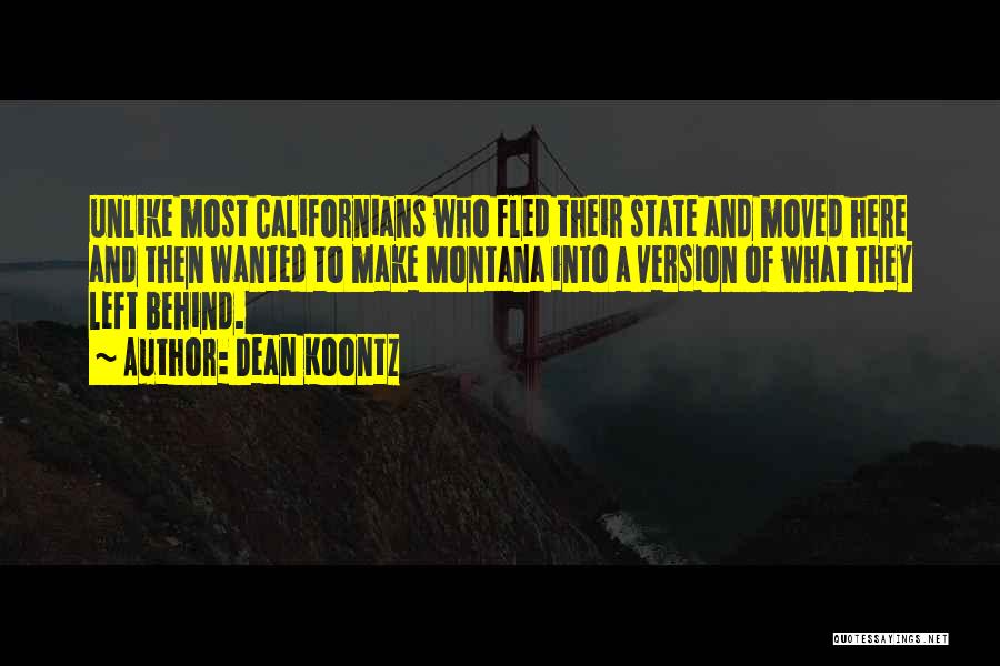 Dean Koontz Quotes: Unlike Most Californians Who Fled Their State And Moved Here And Then Wanted To Make Montana Into A Version Of