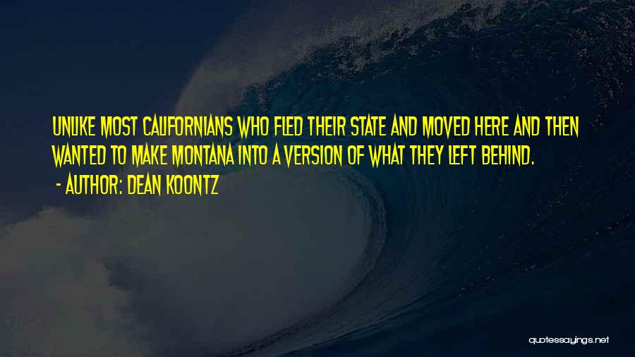 Dean Koontz Quotes: Unlike Most Californians Who Fled Their State And Moved Here And Then Wanted To Make Montana Into A Version Of