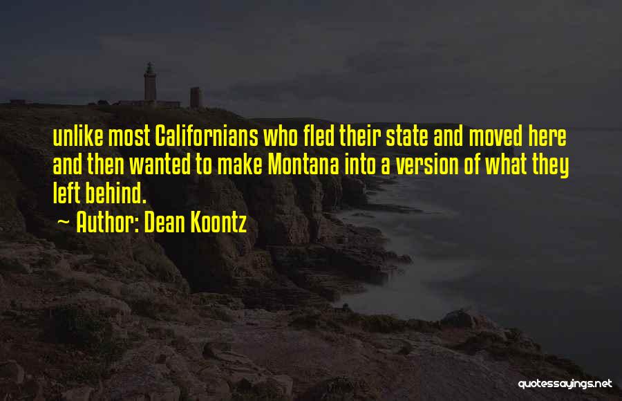 Dean Koontz Quotes: Unlike Most Californians Who Fled Their State And Moved Here And Then Wanted To Make Montana Into A Version Of