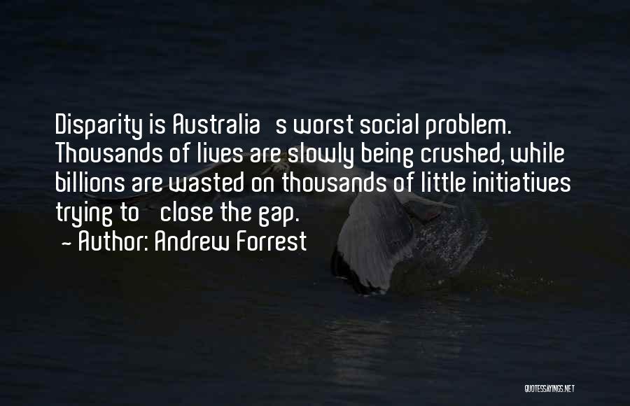 Andrew Forrest Quotes: Disparity Is Australia's Worst Social Problem. Thousands Of Lives Are Slowly Being Crushed, While Billions Are Wasted On Thousands Of
