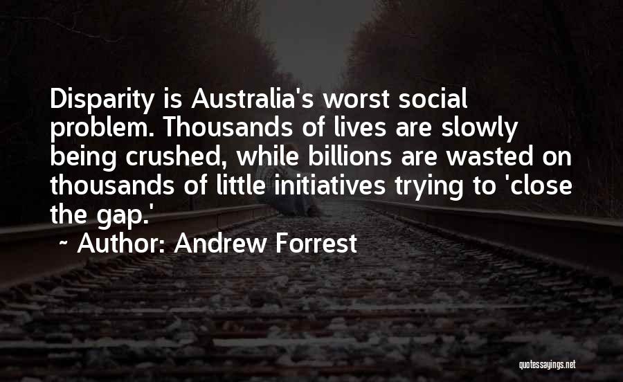 Andrew Forrest Quotes: Disparity Is Australia's Worst Social Problem. Thousands Of Lives Are Slowly Being Crushed, While Billions Are Wasted On Thousands Of