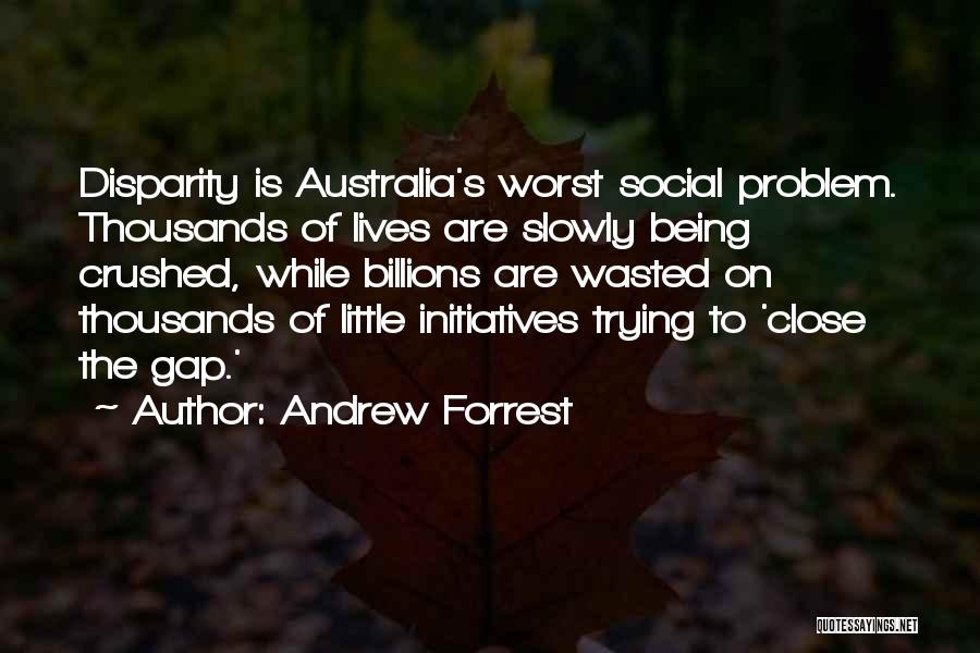 Andrew Forrest Quotes: Disparity Is Australia's Worst Social Problem. Thousands Of Lives Are Slowly Being Crushed, While Billions Are Wasted On Thousands Of
