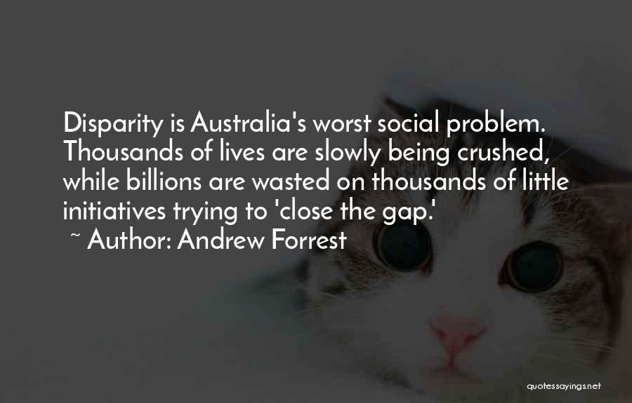 Andrew Forrest Quotes: Disparity Is Australia's Worst Social Problem. Thousands Of Lives Are Slowly Being Crushed, While Billions Are Wasted On Thousands Of