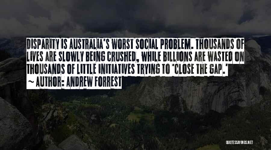 Andrew Forrest Quotes: Disparity Is Australia's Worst Social Problem. Thousands Of Lives Are Slowly Being Crushed, While Billions Are Wasted On Thousands Of
