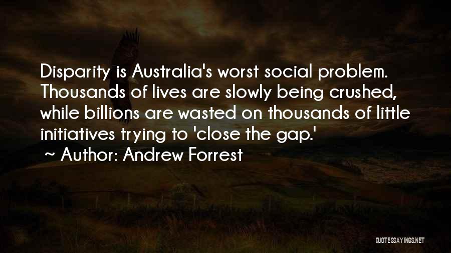 Andrew Forrest Quotes: Disparity Is Australia's Worst Social Problem. Thousands Of Lives Are Slowly Being Crushed, While Billions Are Wasted On Thousands Of
