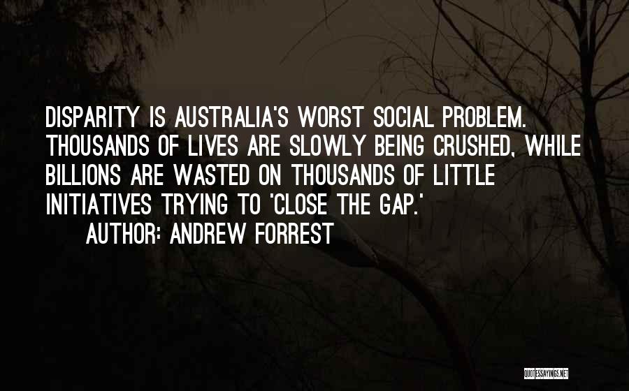 Andrew Forrest Quotes: Disparity Is Australia's Worst Social Problem. Thousands Of Lives Are Slowly Being Crushed, While Billions Are Wasted On Thousands Of