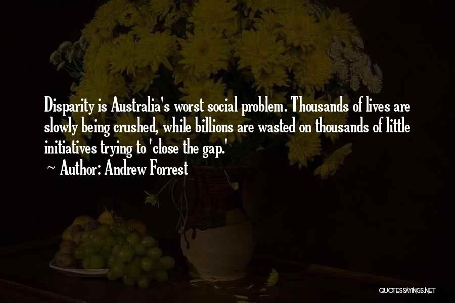 Andrew Forrest Quotes: Disparity Is Australia's Worst Social Problem. Thousands Of Lives Are Slowly Being Crushed, While Billions Are Wasted On Thousands Of