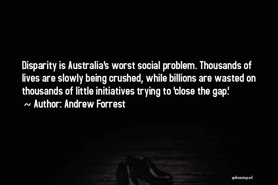 Andrew Forrest Quotes: Disparity Is Australia's Worst Social Problem. Thousands Of Lives Are Slowly Being Crushed, While Billions Are Wasted On Thousands Of