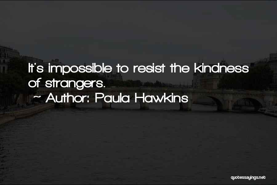 Paula Hawkins Quotes: It's Impossible To Resist The Kindness Of Strangers.