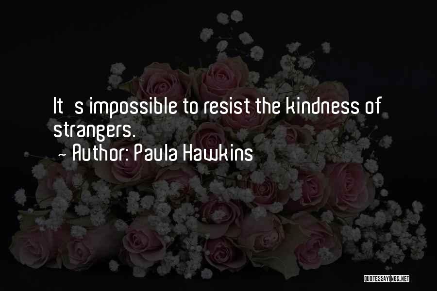 Paula Hawkins Quotes: It's Impossible To Resist The Kindness Of Strangers.