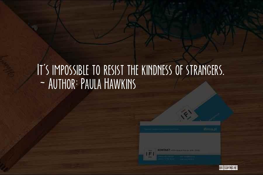 Paula Hawkins Quotes: It's Impossible To Resist The Kindness Of Strangers.