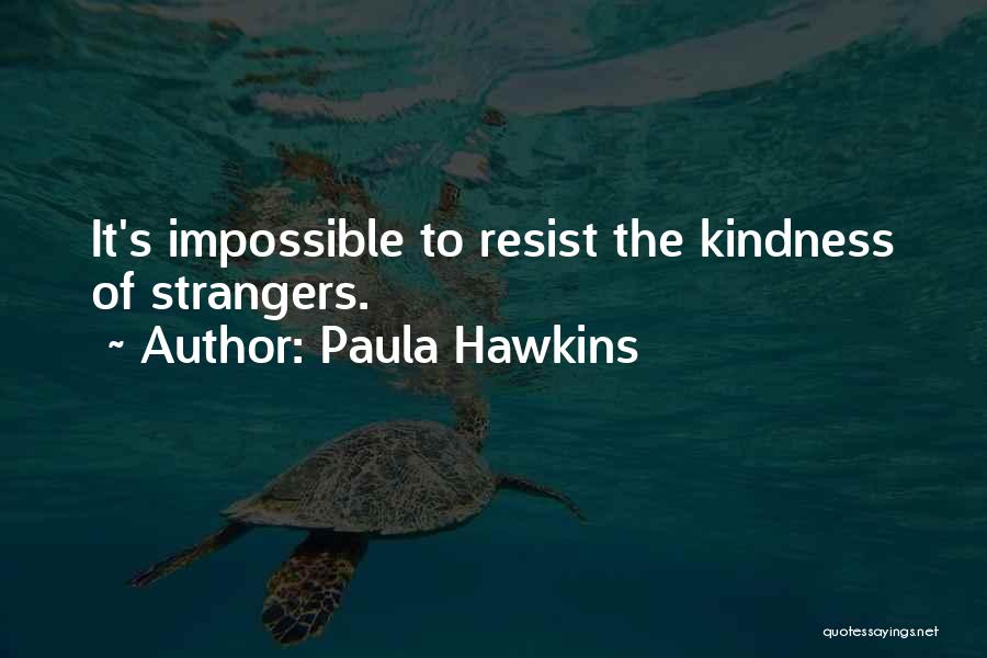 Paula Hawkins Quotes: It's Impossible To Resist The Kindness Of Strangers.