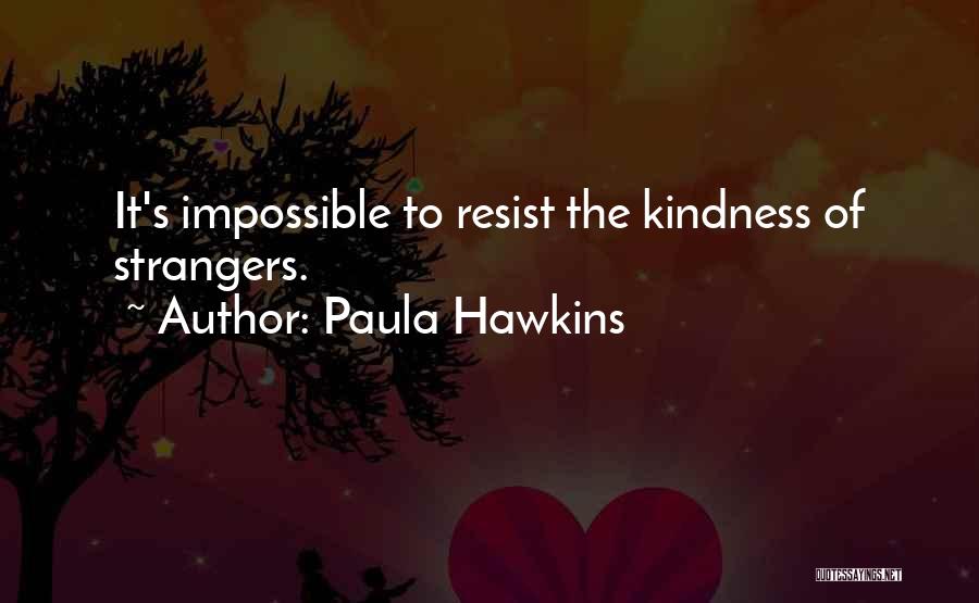 Paula Hawkins Quotes: It's Impossible To Resist The Kindness Of Strangers.