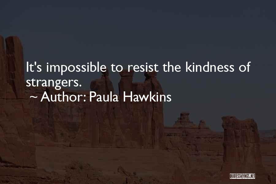 Paula Hawkins Quotes: It's Impossible To Resist The Kindness Of Strangers.