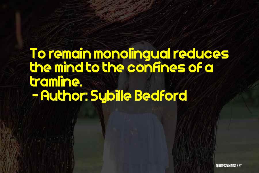 Sybille Bedford Quotes: To Remain Monolingual Reduces The Mind To The Confines Of A Tramline.