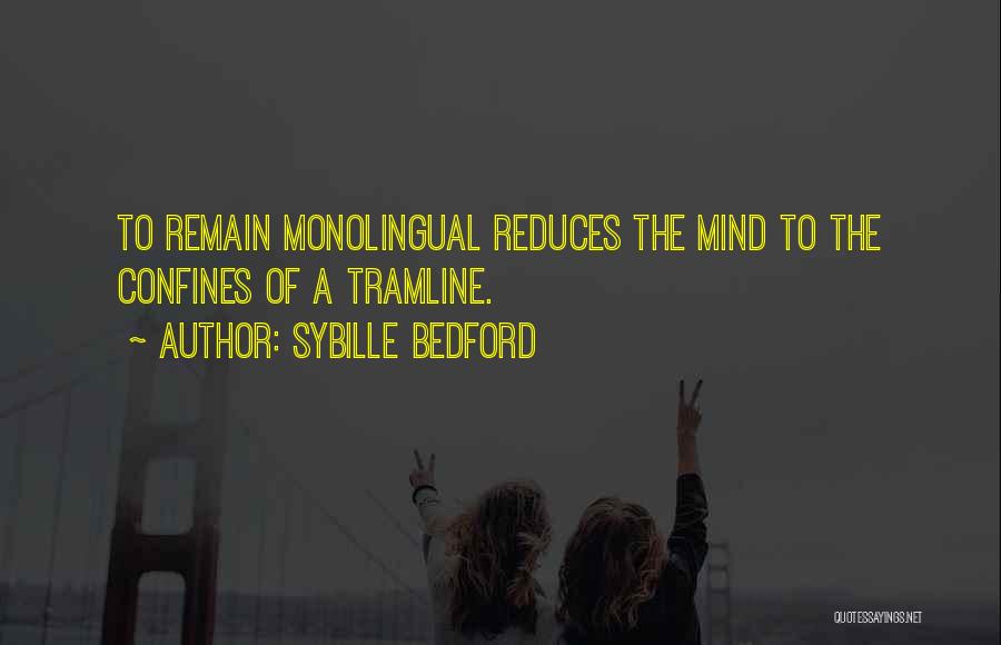 Sybille Bedford Quotes: To Remain Monolingual Reduces The Mind To The Confines Of A Tramline.