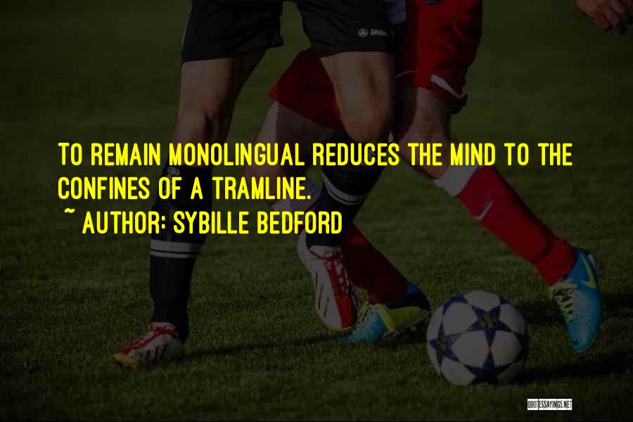 Sybille Bedford Quotes: To Remain Monolingual Reduces The Mind To The Confines Of A Tramline.