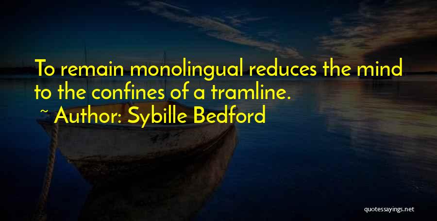 Sybille Bedford Quotes: To Remain Monolingual Reduces The Mind To The Confines Of A Tramline.