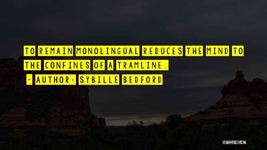 Sybille Bedford Quotes: To Remain Monolingual Reduces The Mind To The Confines Of A Tramline.