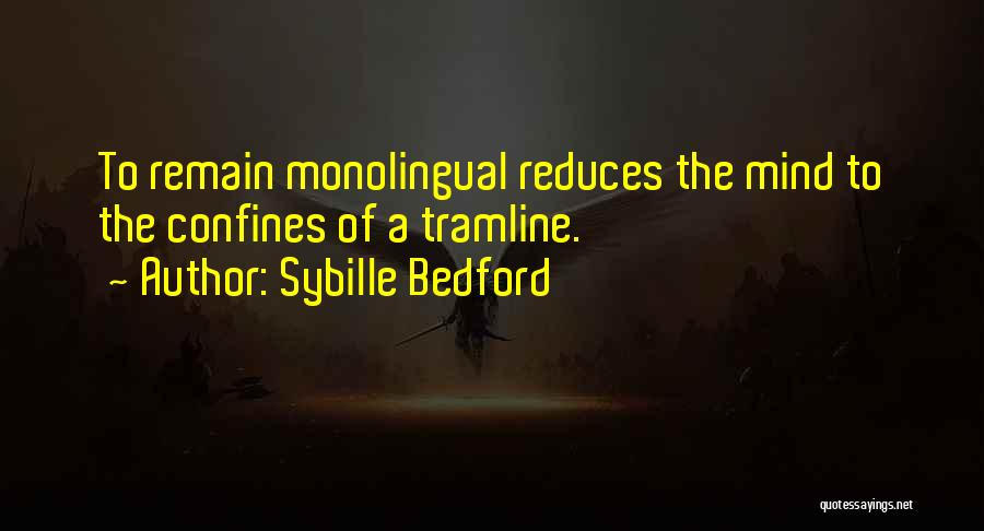 Sybille Bedford Quotes: To Remain Monolingual Reduces The Mind To The Confines Of A Tramline.