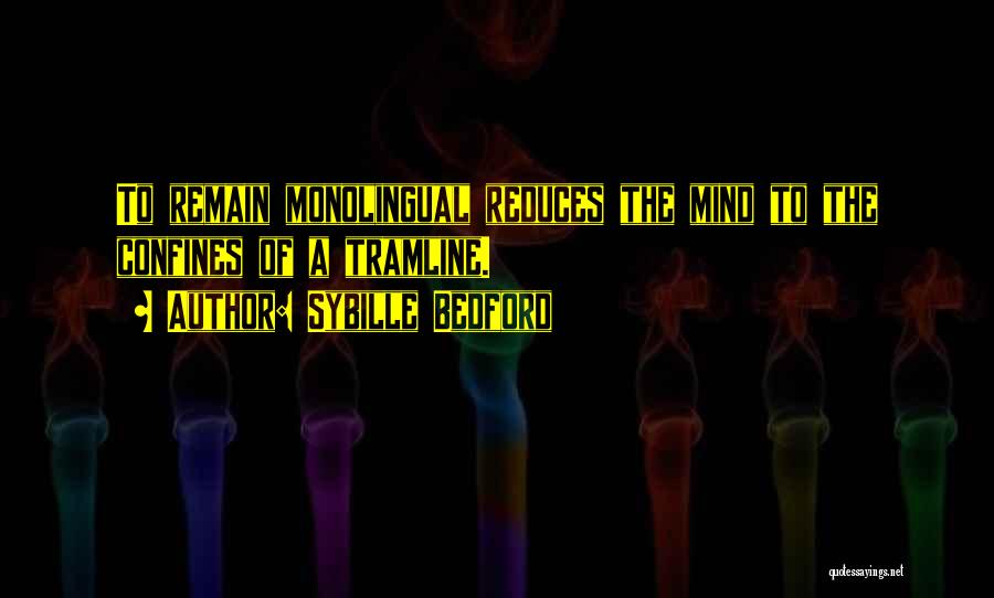 Sybille Bedford Quotes: To Remain Monolingual Reduces The Mind To The Confines Of A Tramline.