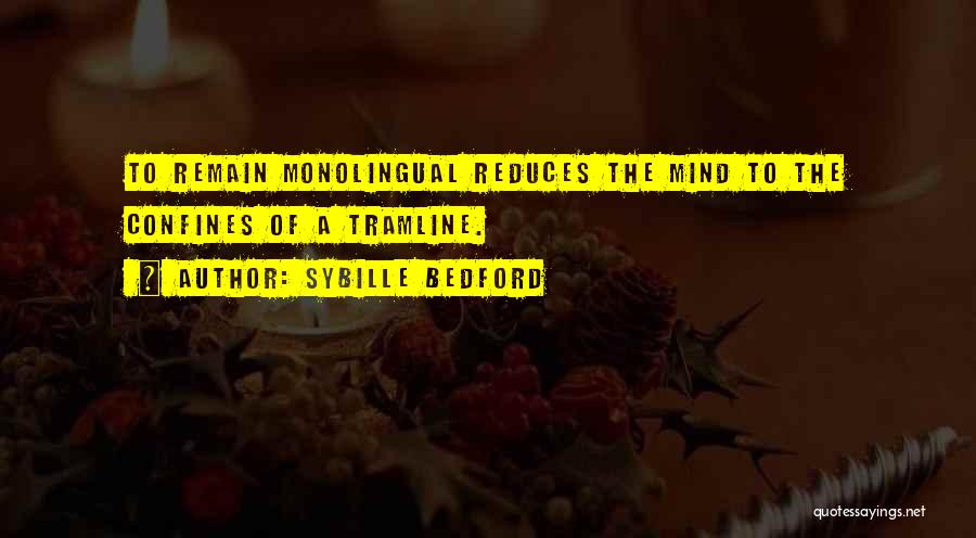 Sybille Bedford Quotes: To Remain Monolingual Reduces The Mind To The Confines Of A Tramline.