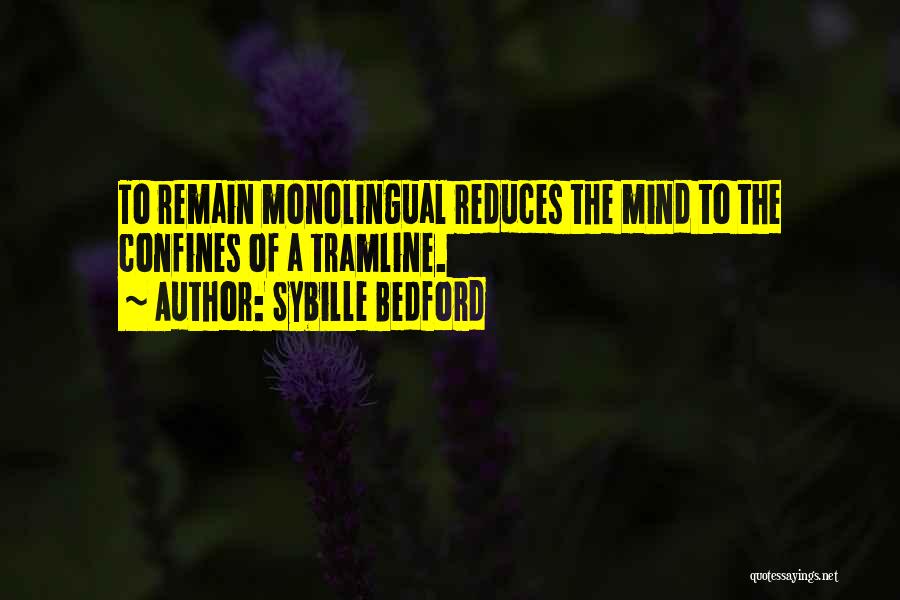 Sybille Bedford Quotes: To Remain Monolingual Reduces The Mind To The Confines Of A Tramline.