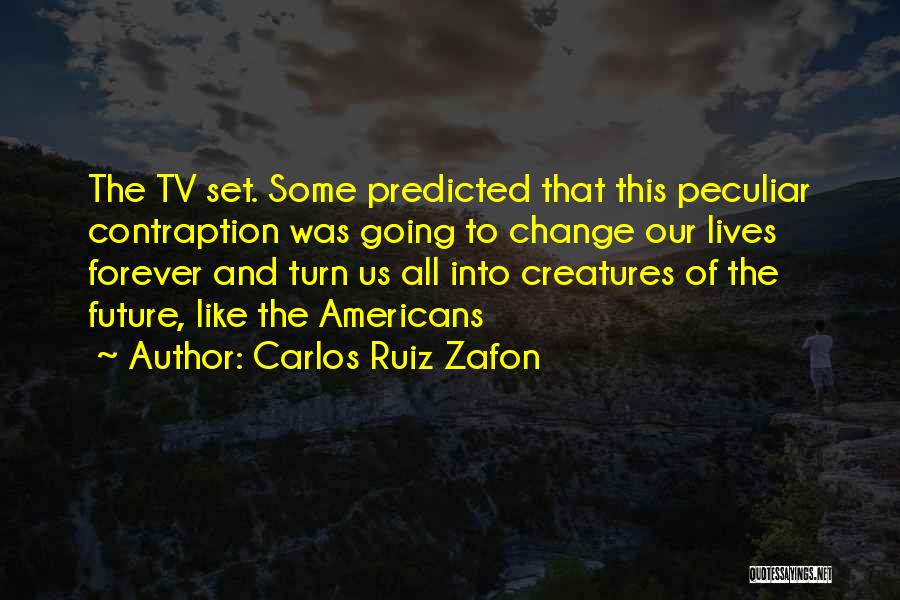 Carlos Ruiz Zafon Quotes: The Tv Set. Some Predicted That This Peculiar Contraption Was Going To Change Our Lives Forever And Turn Us All