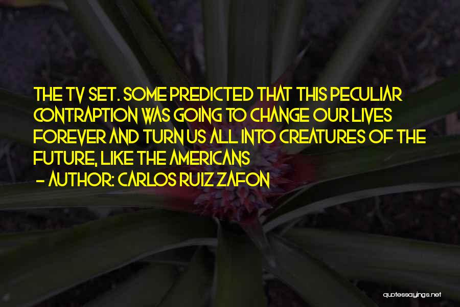 Carlos Ruiz Zafon Quotes: The Tv Set. Some Predicted That This Peculiar Contraption Was Going To Change Our Lives Forever And Turn Us All