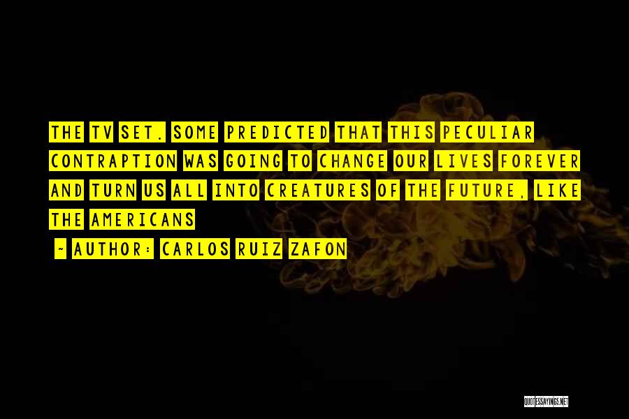 Carlos Ruiz Zafon Quotes: The Tv Set. Some Predicted That This Peculiar Contraption Was Going To Change Our Lives Forever And Turn Us All