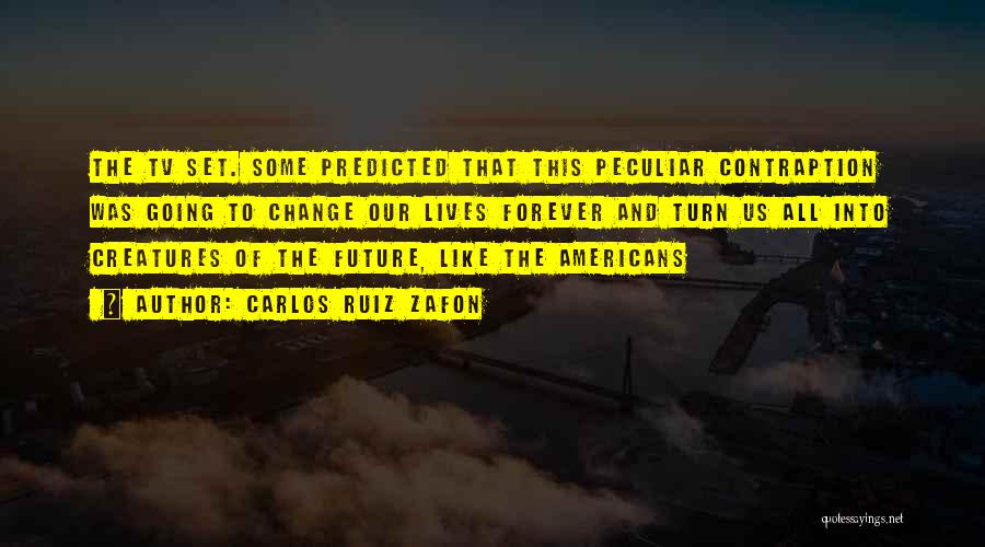 Carlos Ruiz Zafon Quotes: The Tv Set. Some Predicted That This Peculiar Contraption Was Going To Change Our Lives Forever And Turn Us All