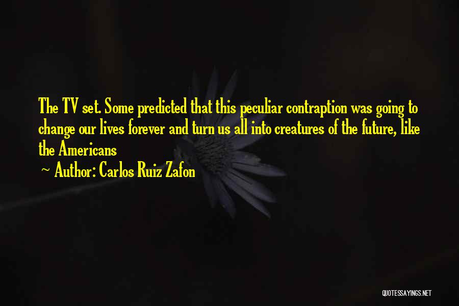 Carlos Ruiz Zafon Quotes: The Tv Set. Some Predicted That This Peculiar Contraption Was Going To Change Our Lives Forever And Turn Us All