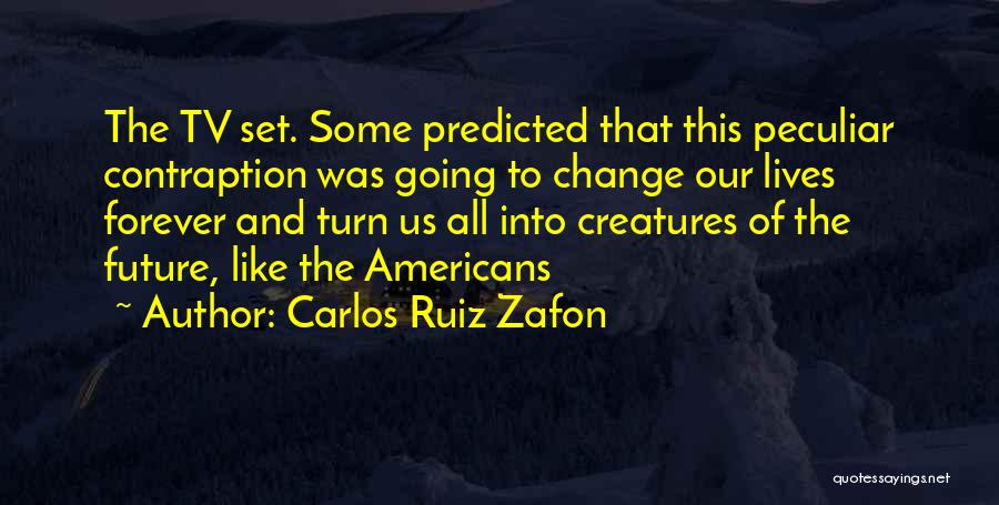 Carlos Ruiz Zafon Quotes: The Tv Set. Some Predicted That This Peculiar Contraption Was Going To Change Our Lives Forever And Turn Us All