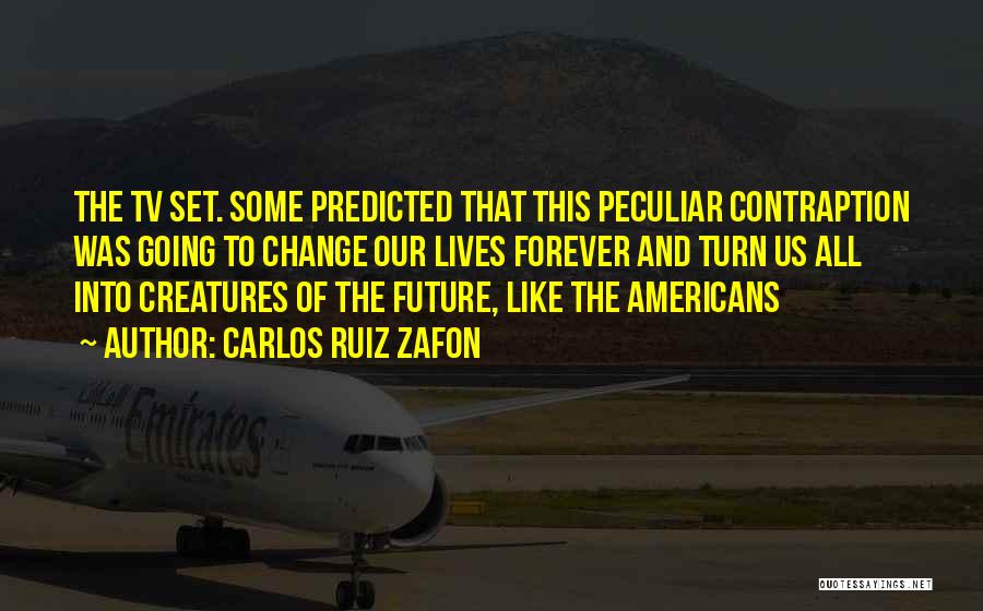 Carlos Ruiz Zafon Quotes: The Tv Set. Some Predicted That This Peculiar Contraption Was Going To Change Our Lives Forever And Turn Us All