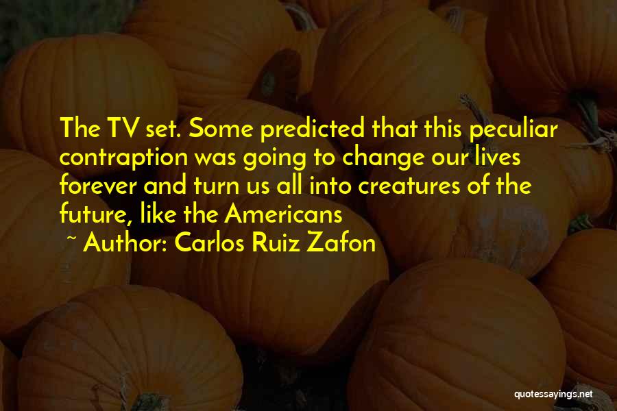 Carlos Ruiz Zafon Quotes: The Tv Set. Some Predicted That This Peculiar Contraption Was Going To Change Our Lives Forever And Turn Us All