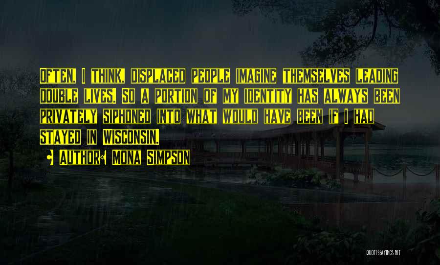 Mona Simpson Quotes: Often, I Think, Displaced People Imagine Themselves Leading Double Lives. So A Portion Of My Identity Has Always Been Privately