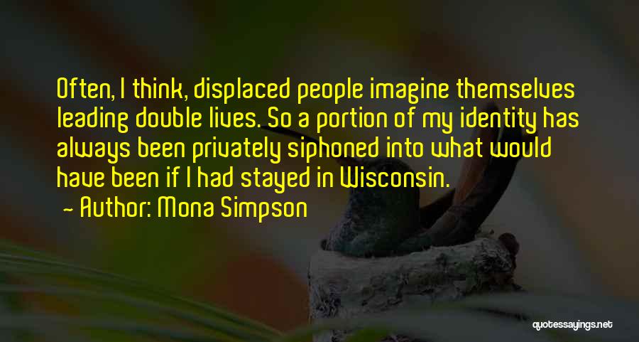 Mona Simpson Quotes: Often, I Think, Displaced People Imagine Themselves Leading Double Lives. So A Portion Of My Identity Has Always Been Privately