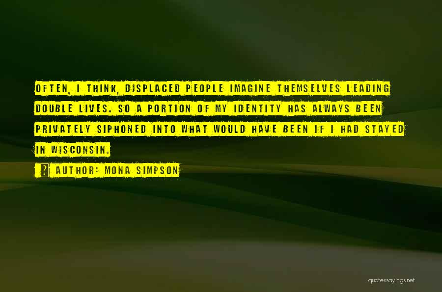 Mona Simpson Quotes: Often, I Think, Displaced People Imagine Themselves Leading Double Lives. So A Portion Of My Identity Has Always Been Privately