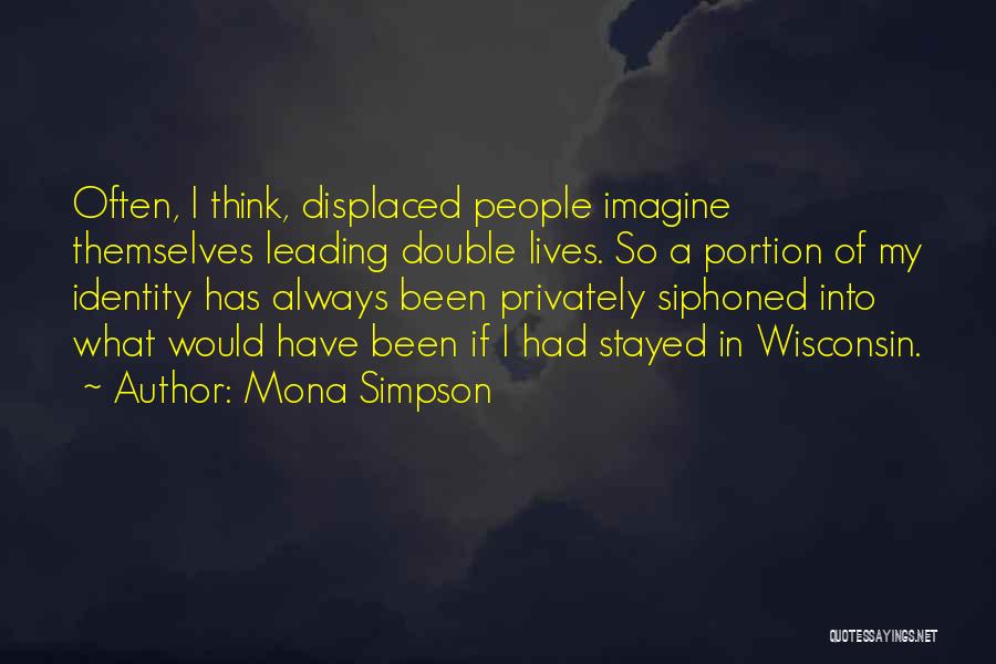 Mona Simpson Quotes: Often, I Think, Displaced People Imagine Themselves Leading Double Lives. So A Portion Of My Identity Has Always Been Privately