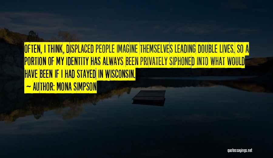 Mona Simpson Quotes: Often, I Think, Displaced People Imagine Themselves Leading Double Lives. So A Portion Of My Identity Has Always Been Privately