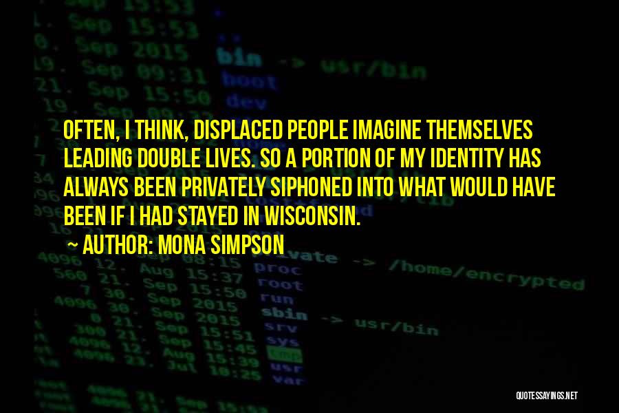 Mona Simpson Quotes: Often, I Think, Displaced People Imagine Themselves Leading Double Lives. So A Portion Of My Identity Has Always Been Privately